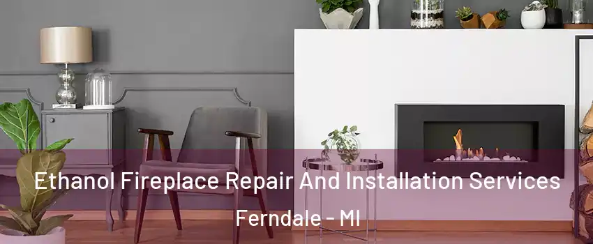 Ethanol Fireplace Repair And Installation Services Ferndale - MI