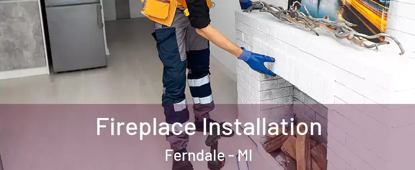 Fireplace Installation Ferndale - MI