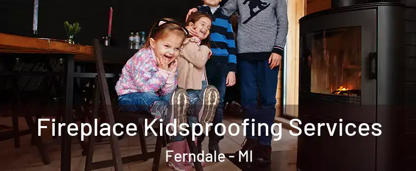 Fireplace Kidsproofing Services Ferndale - MI