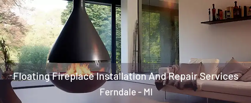 Floating Fireplace Installation And Repair Services Ferndale - MI
