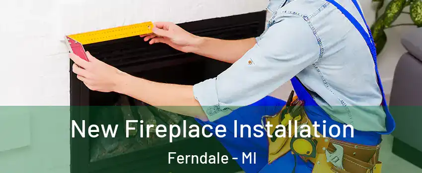  New Fireplace Installation Ferndale - MI