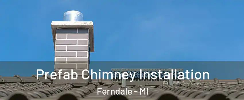 Prefab Chimney Installation Ferndale - MI