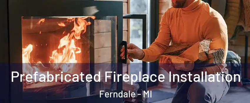  Prefabricated Fireplace Installation Ferndale - MI