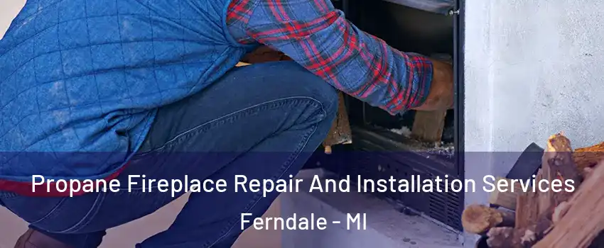  Propane Fireplace Repair And Installation Services Ferndale - MI