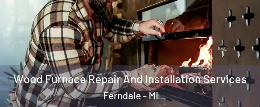  Wood Furnace Repair And Installation Services Ferndale - MI